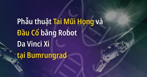 Phẫu thuật Tai Mũi Họng và Đầu Cổ bằng Robot Da Vinci Xi tại Bumrungrad