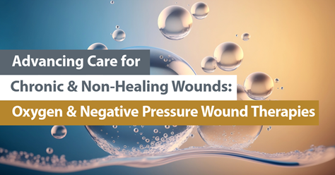 Advancing Care for Chronic and Non-Healing Wounds: Oxygen and Negative Pressure Wound Therapies