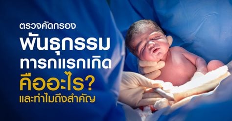 ตรวจคัดกรองพันธุกรรมทารกแรกเกิด คืออะไร? และทำไมถึงสำคัญ