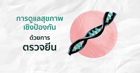 ทำไมการตรวจยีนมีความสำคัญกับการดูแลสุขภาพเชิงป้องกัน