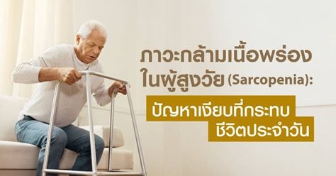 ภาวะกล้ามเนื้อพร่องในผู้สูงวัย (Sarcopenia): ปัญหาเงียบที่กระทบชีวิตประจำวัน