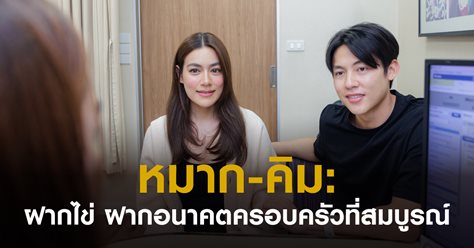 หมาก-คิม: ฝากไข่ ฝากอนาคตครอบครัวที่สมบูรณ์
