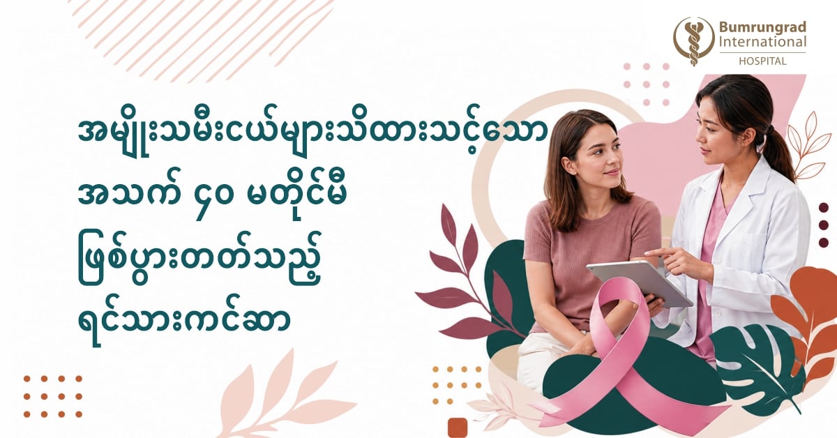 အမျိုးသမီးငယ်များသိထားသင့်သော အသက် ၄၀ မတိုင်မီဖြစ်ပွားတတ်သည့် ရင်သားကင်ဆာ