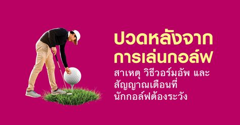 ปวดหลังจากการเล่นกอล์ฟ สาเหตุ วิธีวอร์มอัพ และสัญญาณเตือนที่นักกอล์ฟต้องระวัง