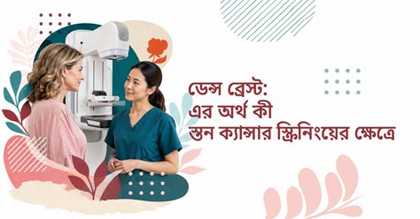 ডেন্স স্তন  [ঘন ব্রেস্ট]: স্তন  ক্যান্সার স্ক্রিনিংয়ের ক্ষেত্রে এর অর্থ কী