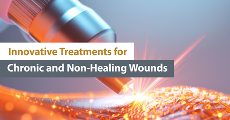 Innovative Treatments for Chronic and Non-Healing Wounds